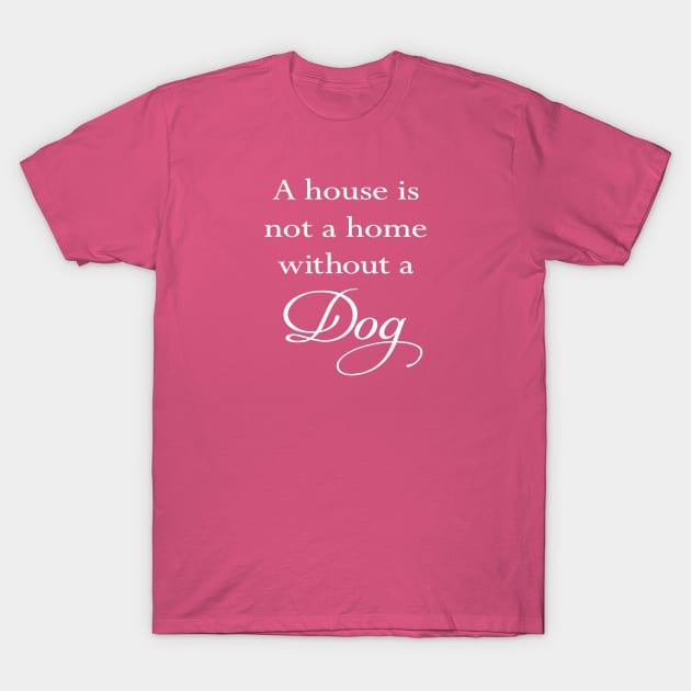 A House Is Not A Home Without A Dog Quote T-Shirt by taiche